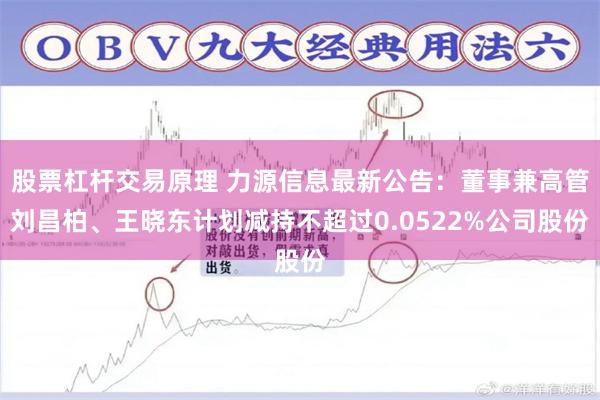 股票杠杆交易原理 力源信息最新公告：董事兼高管刘昌柏、王晓东计划减持不超过0.0522%公司股份