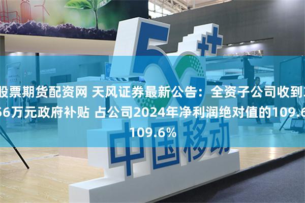 股票期货配资网 天风证券最新公告：全资子公司收到3256万元政府补贴 占公司2024年净利润绝对值的109.6%