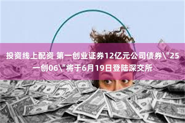 投资线上配资 第一创业证券12亿元公司债券