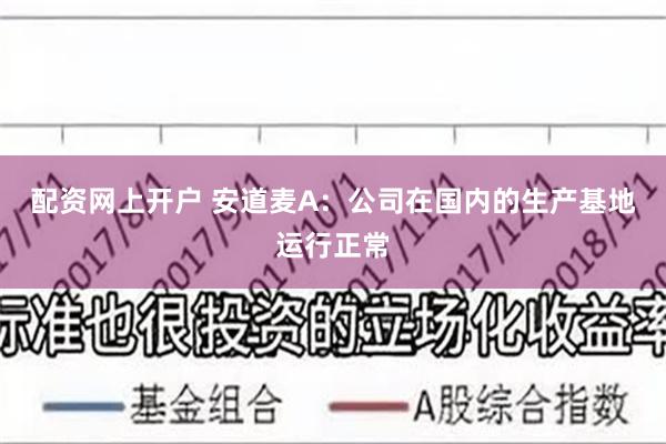 配资网上开户 安道麦A：公司在国内的生产基地运行正常
