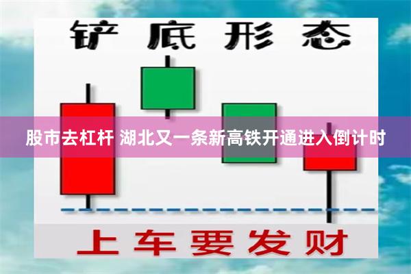 股市去杠杆 湖北又一条新高铁开通进入倒计时