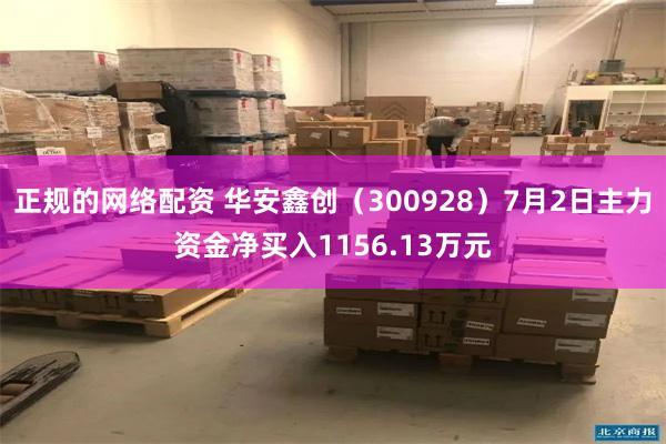 正规的网络配资 华安鑫创（300928）7月2日主力资金净买入1156.13万元