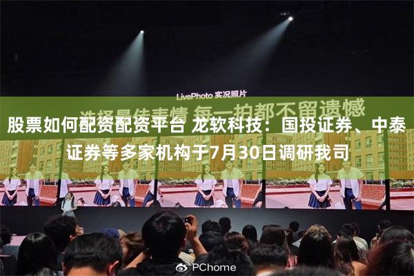 股票如何配资配资平台 龙软科技：国投证券、中泰证券等多家机构于7月30日调研我司