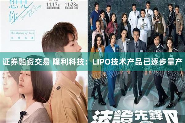 证券融资交易 隆利科技：LIPO技术产品已逐步量产