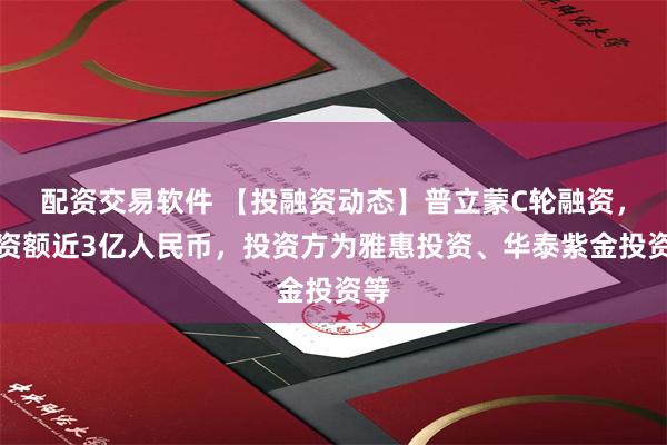 配资交易软件 【投融资动态】普立蒙C轮融资，融资额近3亿人民币，投资方为雅惠投资、华泰紫金投资等