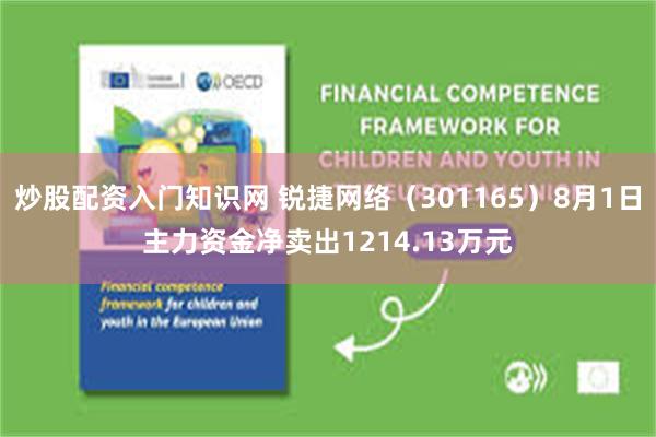 炒股配资入门知识网 锐捷网络（301165）8月1日主力资金净卖出1214.13万元