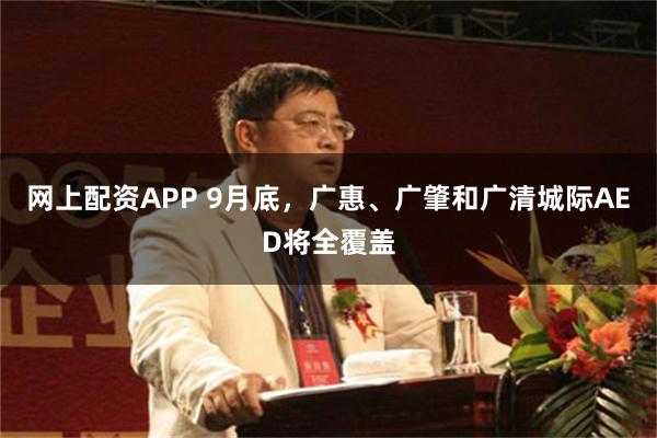 网上配资APP 9月底，广惠、广肇和广清城际AED将全覆盖