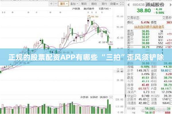 正规的股票配资APP有哪些 “三拍”歪风须铲除