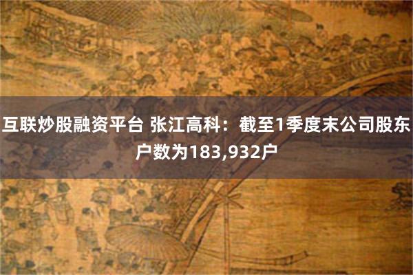 互联炒股融资平台 张江高科：截至1季度末公司股东户数为183,932户
