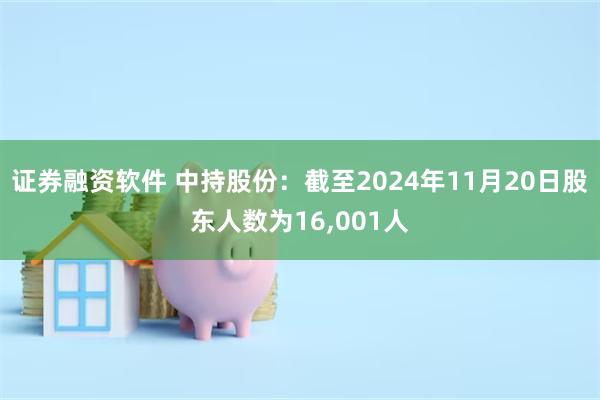 证券融资软件 中持股份：截至2024年11月20日股东人数为16,001人