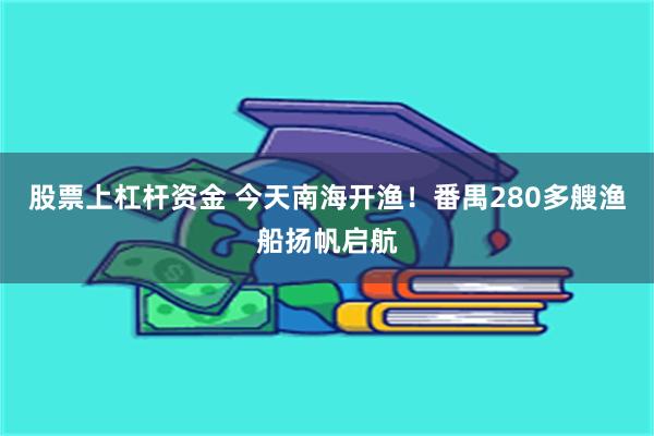 股票上杠杆资金 今天南海开渔！番禺280多艘渔船扬帆启航