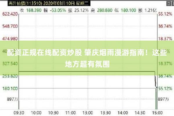 配资正规在线配资炒股 肇庆烟雨漫游指南！这些地方超有氛围
