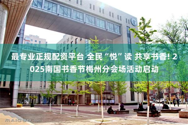 最专业正规配资平台 全民“悦”读 共享书香! 2025南国书香节梅州分会场活动启动
