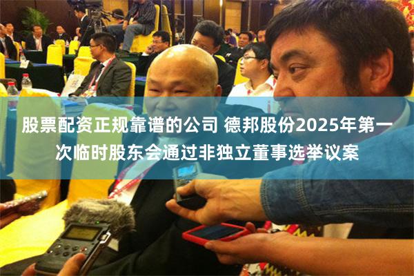 股票配资正规靠谱的公司 德邦股份2025年第一次临时股东会通过非独立董事选举议案