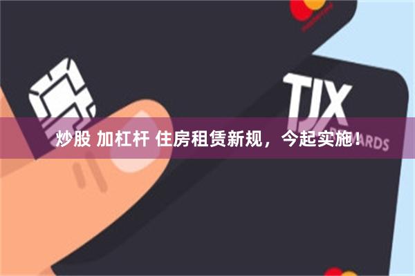 炒股 加杠杆 住房租赁新规，今起实施！