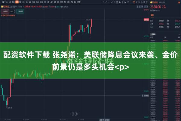 配资软件下载 张尧浠：美联储降息会议来袭、金价前景仍是多头机会<p>