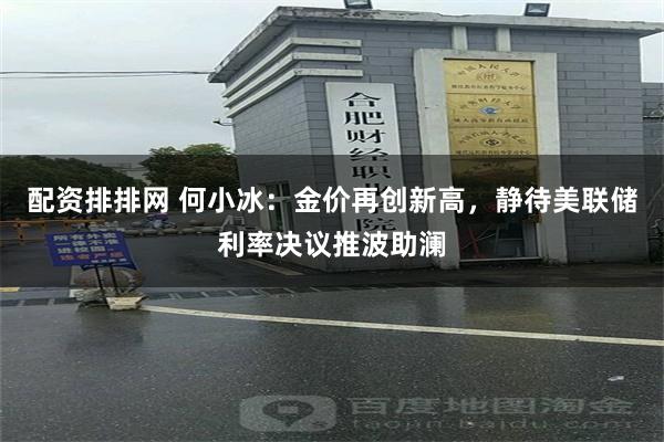 配资排排网 何小冰:金价再创新高,静待美联储利率决议推波助澜