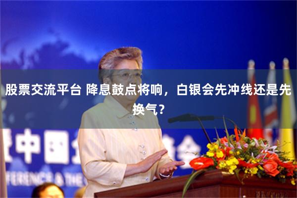 股票交流平台 降息鼓点将响，白银会先冲线还是先换气？