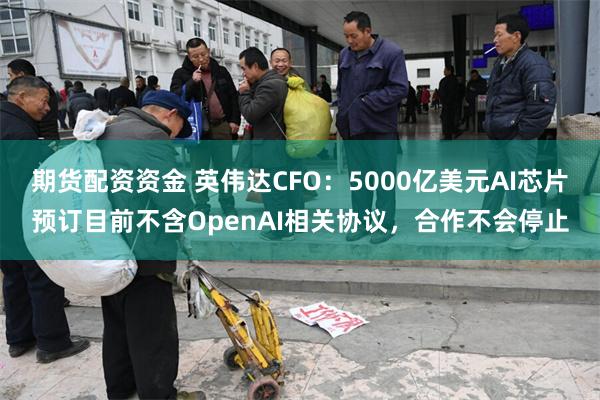 期货配资资金 英伟达CFO：5000亿美元AI芯片预订目前不含OpenAI相关协议，合作不会停止
