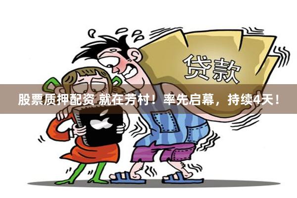 股票质押配资 就在芳村！率先启幕，持续4天！