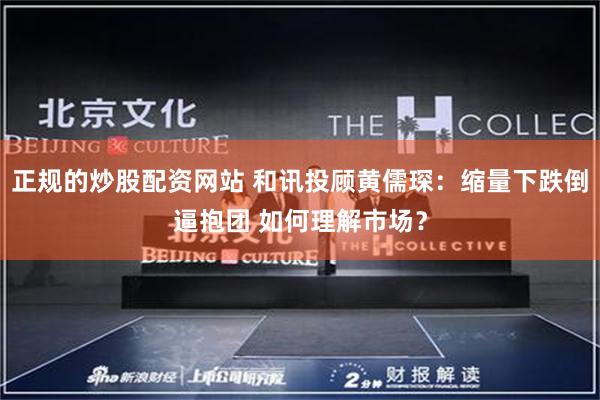 正规的炒股配资网站 和讯投顾黄儒琛：缩量下跌倒逼抱团 如何理解市场？