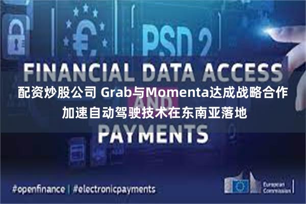 配资炒股公司 Grab与Momenta达成战略合作 加速自动驾驶技术在东南亚落地