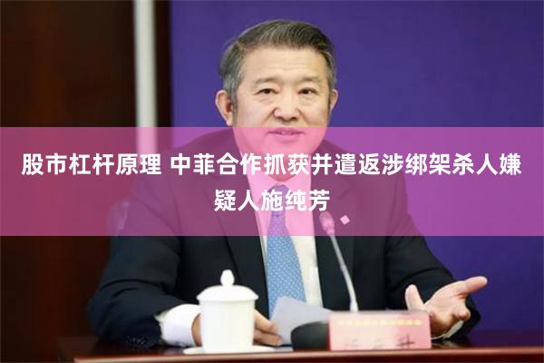 股市杠杆原理 中菲合作抓获并遣返涉绑架杀人嫌疑人施纯芳