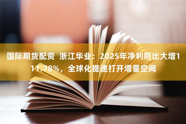 国际期货配资 浙江华业:2025年净利同比大增111.78%,全球化提速打开增量空间