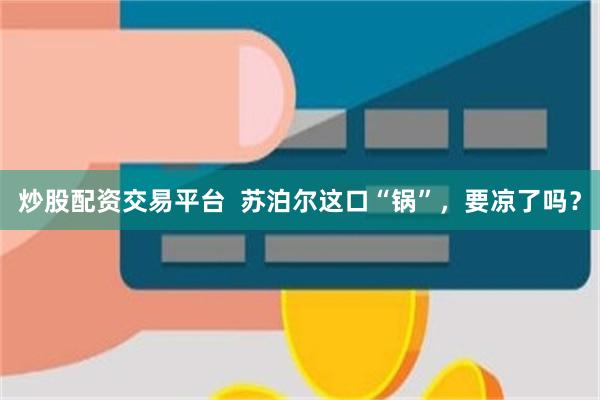 炒股配资交易平台  苏泊尔这口“锅”，要凉了吗？