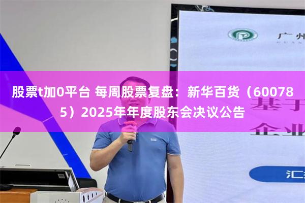 股票t加0平台 每周股票复盘：新华百货（600785）2025年年度股东会决议公告