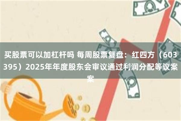 买股票可以加杠杆吗 每周股票复盘：红四方（603395）2025年年度股东会审议通过利润分配等议案