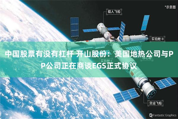 中国股票有没有杠杆 开山股份:美国地热公司与PP公司正在商谈EGS正式协议