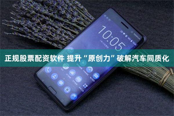 正规股票配资软件 提升“原创力”破解汽车同质化