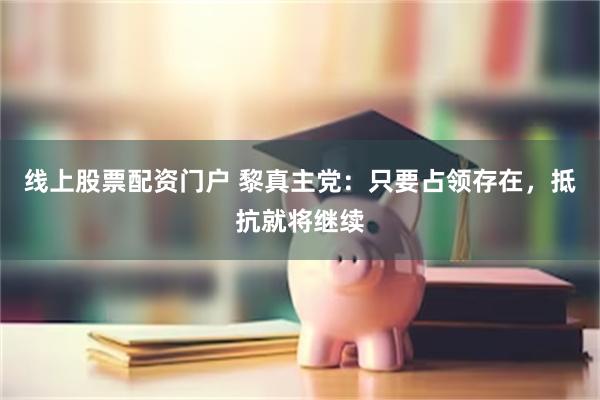 线上股票配资门户 黎真主党：只要占领存在，抵抗就将继续