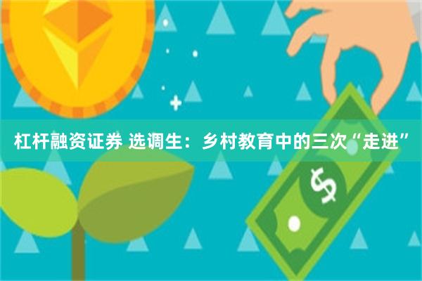 杠杆融资证券 选调生:乡村教育中的三次“走进”