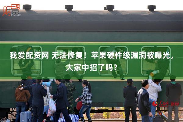 我爱配资网 无法修复！苹果硬件级漏洞被曝光，大家中招了吗？
