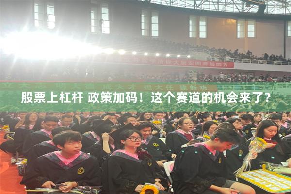 股票上杠杆 政策加码！这个赛道的机会来了？