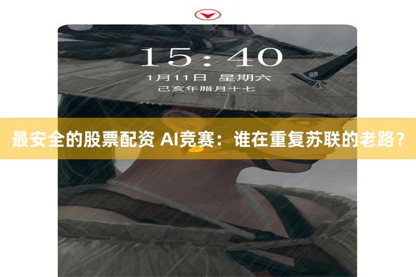 最安全的股票配资 AI竞赛：谁在重复苏联的老路？