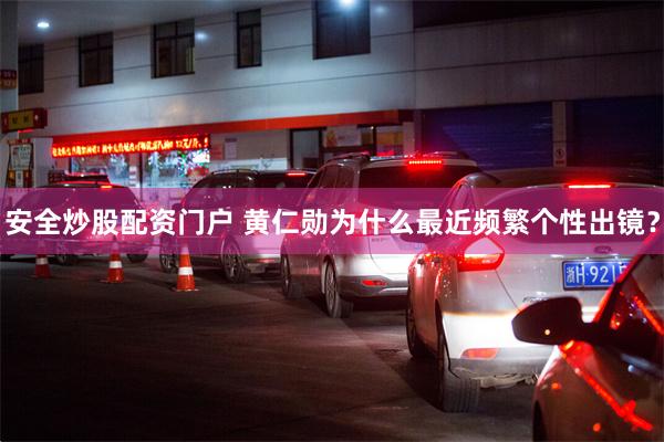 安全炒股配资门户 黄仁勋为什么最近频繁个性出镜？