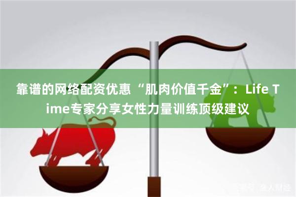 靠谱的网络配资优惠 “肌肉价值千金”:Life Time专家分享女性力量训练顶级建议