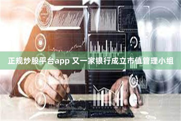正规炒股平台app 又一家银行成立市值管理小组
