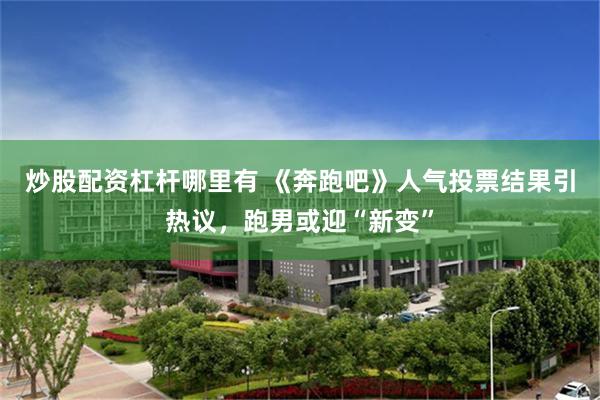 炒股配资杠杆哪里有 《奔跑吧》人气投票结果引热议,跑男或迎“新变”
