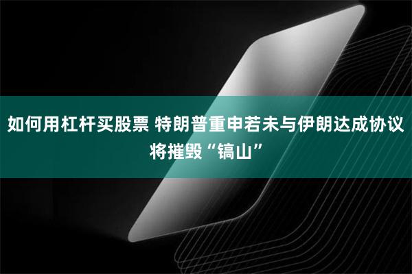 如何用杠杆买股票 特朗普重申若未与伊朗达成协议将摧毁“镐山”