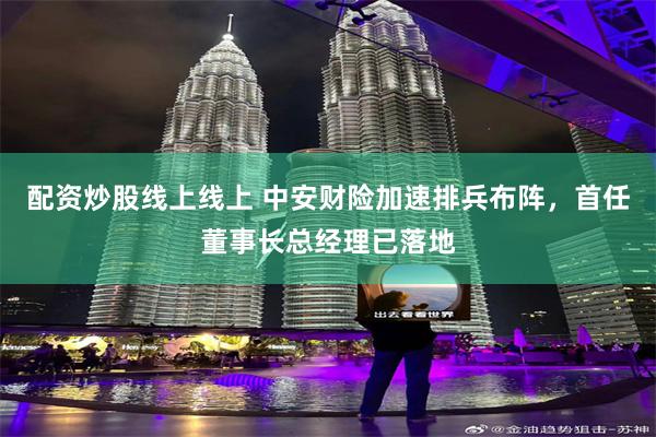 配资炒股线上线上 中安财险加速排兵布阵，首任董事长总经理已落地
