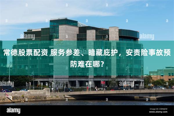 常德股票配资 服务参差、暗藏庇护，安责险事故预防难在哪？