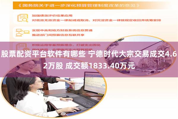 股票配资平台软件有哪些 宁德时代大宗交易成交4.62万股 成交额1833.40万元