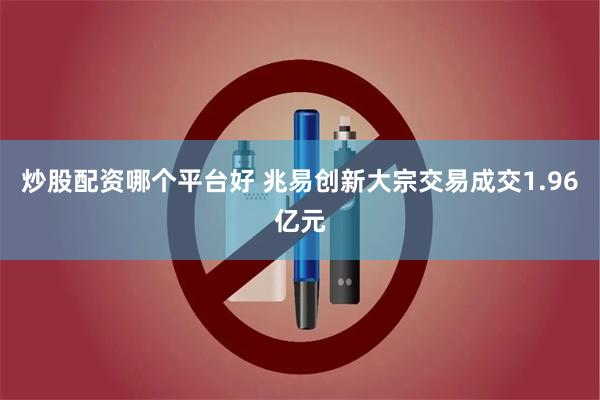 炒股配资哪个平台好 兆易创新大宗交易成交1.96亿元