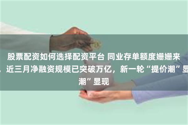股票配资如何选择配资平台 同业存单额度姗姗来迟，近三月净融资规模已突破万亿，新一轮“提价潮”显现