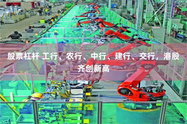 股票杠杆 工行、农行、中行、建行、交行，港股齐创新高