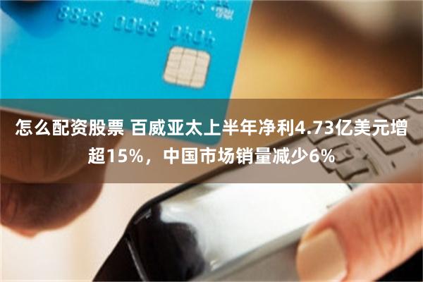 怎么配资股票 百威亚太上半年净利4.73亿美元增超15%，中国市场销量减少6%